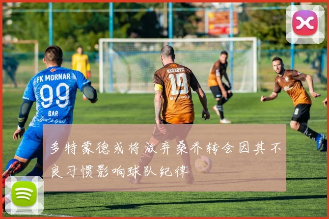 多特蒙德或将放弃桑乔转会因其不良习惯影响球队纪律