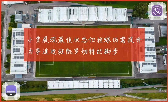 小贾展现最佳状态但控球仍需提升力争追赶班凯罗切特的脚步
